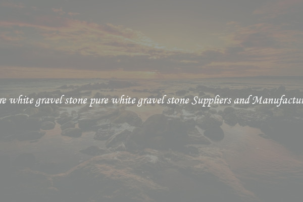 pure white gravel stone pure white gravel stone Suppliers and Manufacturers