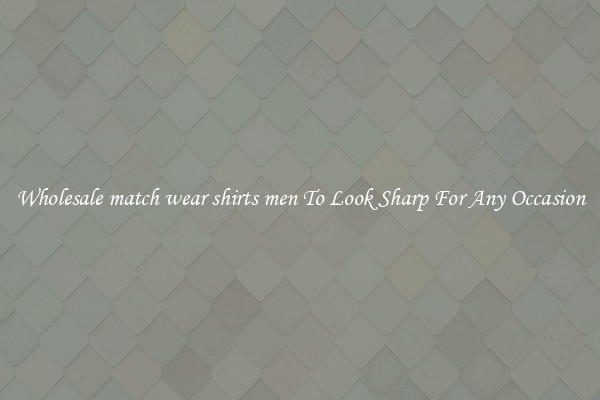 Wholesale match wear shirts men To Look Sharp For Any Occasion