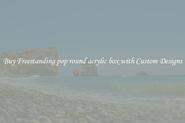 Buy Freestanding pop round acrylic box with Custom Designs