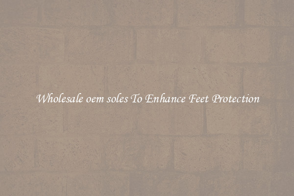 Wholesale oem soles To Enhance Feet Protection
