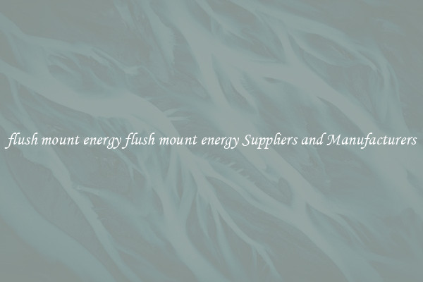 flush mount energy flush mount energy Suppliers and Manufacturers