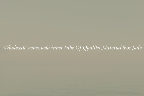 Wholesale venezuela inner tube Of Quality Material For Sale