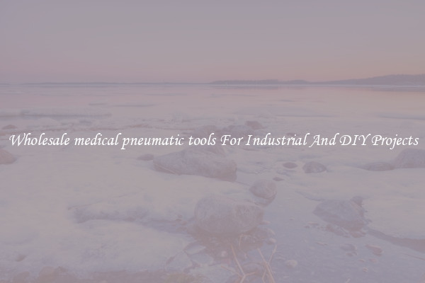 Wholesale medical pneumatic tools For Industrial And DIY Projects