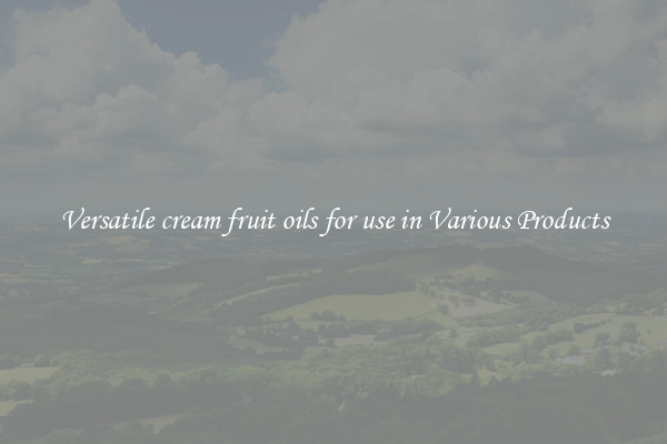 Versatile cream fruit oils for use in Various Products