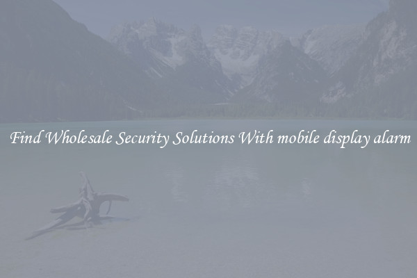 Find Wholesale Security Solutions With mobile display alarm