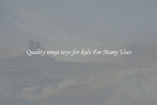 Quality ninja toys for kids For Many Uses