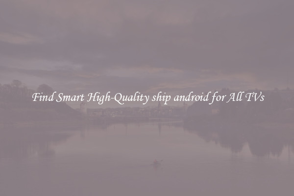Find Smart High-Quality ship android for All TVs