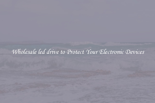 Wholesale led drive to Protect Your Electronic Devices