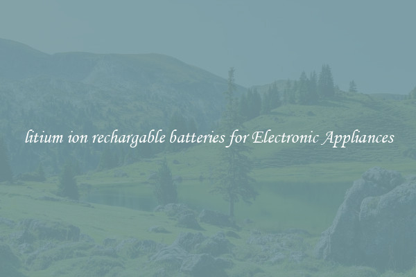 litium ion rechargable batteries for Electronic Appliances