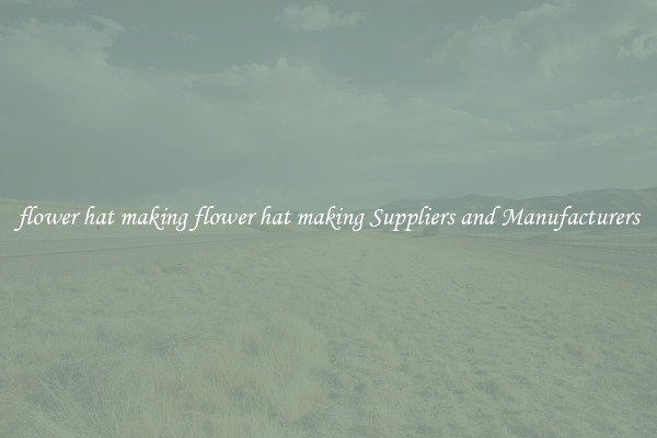 flower hat making flower hat making Suppliers and Manufacturers