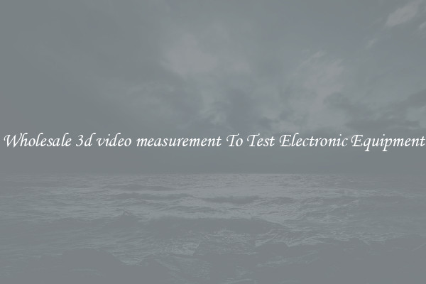 Wholesale 3d video measurement To Test Electronic Equipment