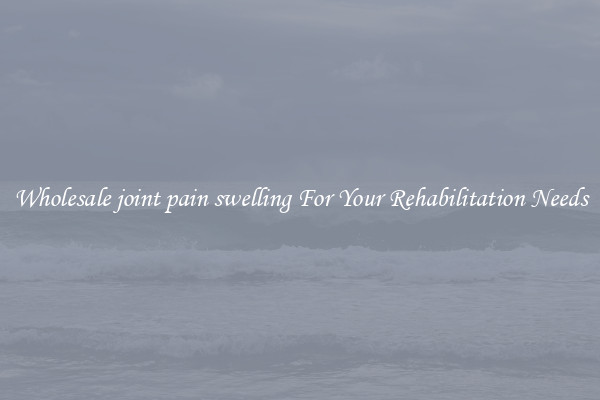 Wholesale joint pain swelling For Your Rehabilitation Needs