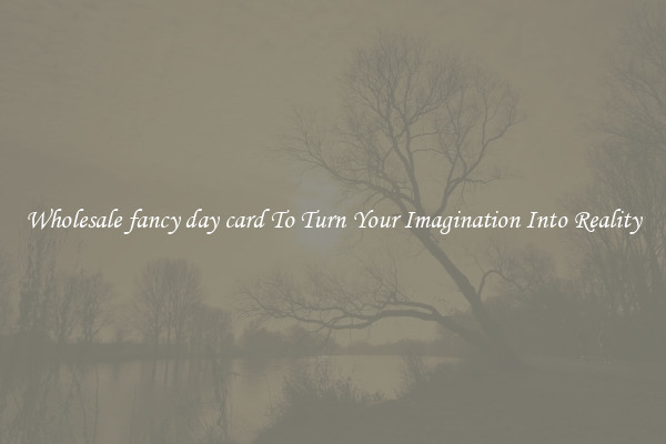 Wholesale fancy day card To Turn Your Imagination Into Reality