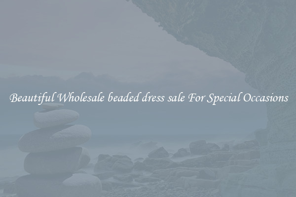 Beautiful Wholesale beaded dress sale For Special Occasions