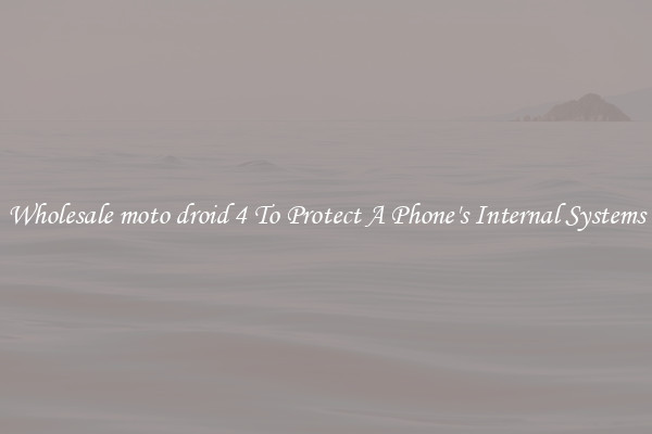 Wholesale moto droid 4 To Protect A Phone's Internal Systems