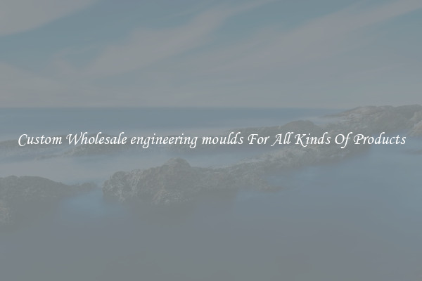 Custom Wholesale engineering moulds For All Kinds Of Products