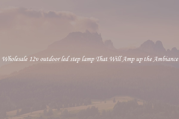 Wholesale 12v outdoor led step lamp That Will Amp up the Ambiance
