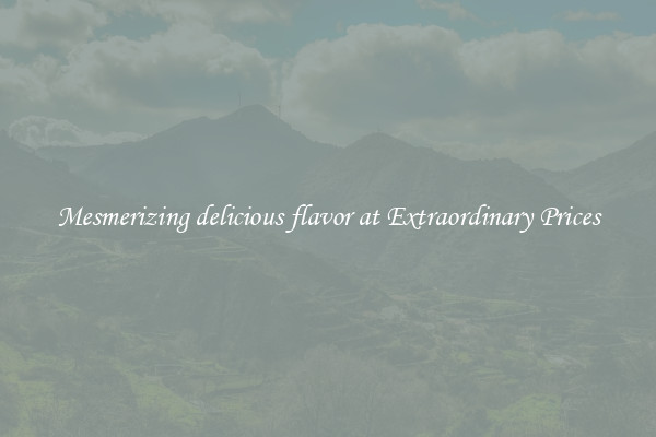 Mesmerizing delicious flavor at Extraordinary Prices