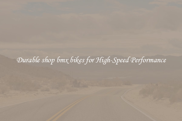Durable shop bmx bikes for High-Speed Performance